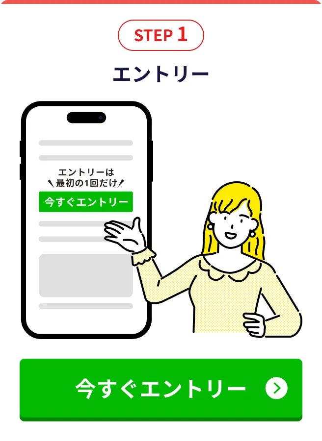 STEP1 エントリー エントリーは最初の1回だけ 今すぐエントリー