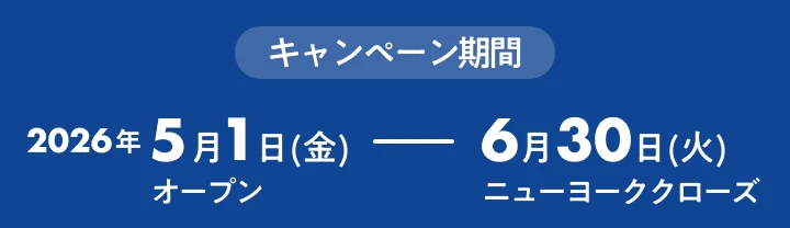 キャンペーン期間 2026年5月1日(金)オープン〜2026年6月30日(火)ニューヨーククローズ