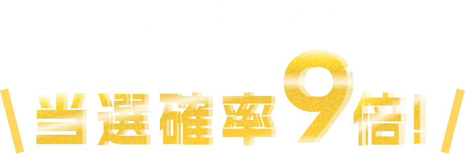 両方達成すると当選確率9倍!