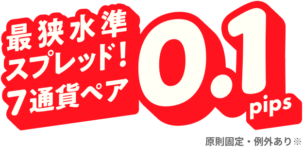 最狭水準スプレッド！7通貨ペア0.1pips　原則固定・例外あり※