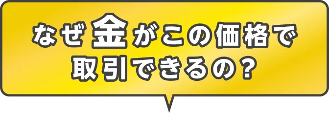 なぜ金がこの価格で取引できるの？