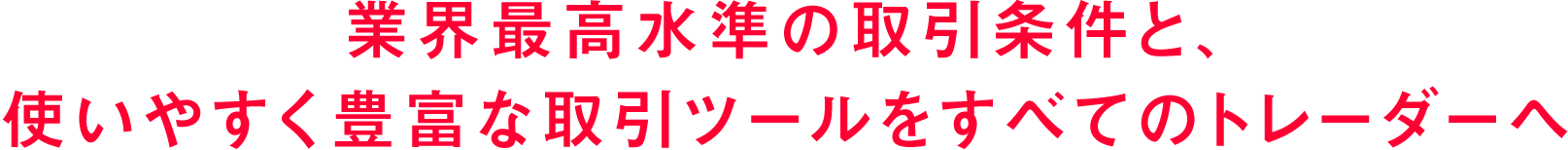 業界最高水準の取引条件と、使いやすく豊富な取引ツールをすべてのトレーダーへ