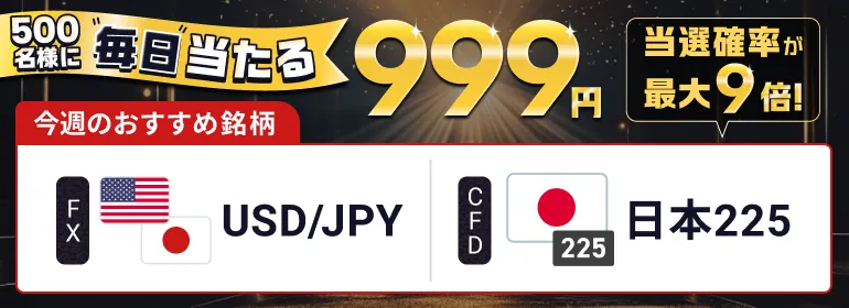 500名様に毎日当たる999円 今週のおすすめ名柄 FX:USD/JPY CFD:日本225 当選確率が9倍！