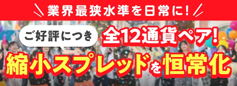 業界最狭水準を日常に！ご好評につき全12通貨ペア！縮小スプレッドを恒常化