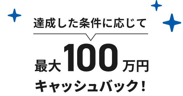 達成した条件に応じて最大550,000円キャッシュバック!