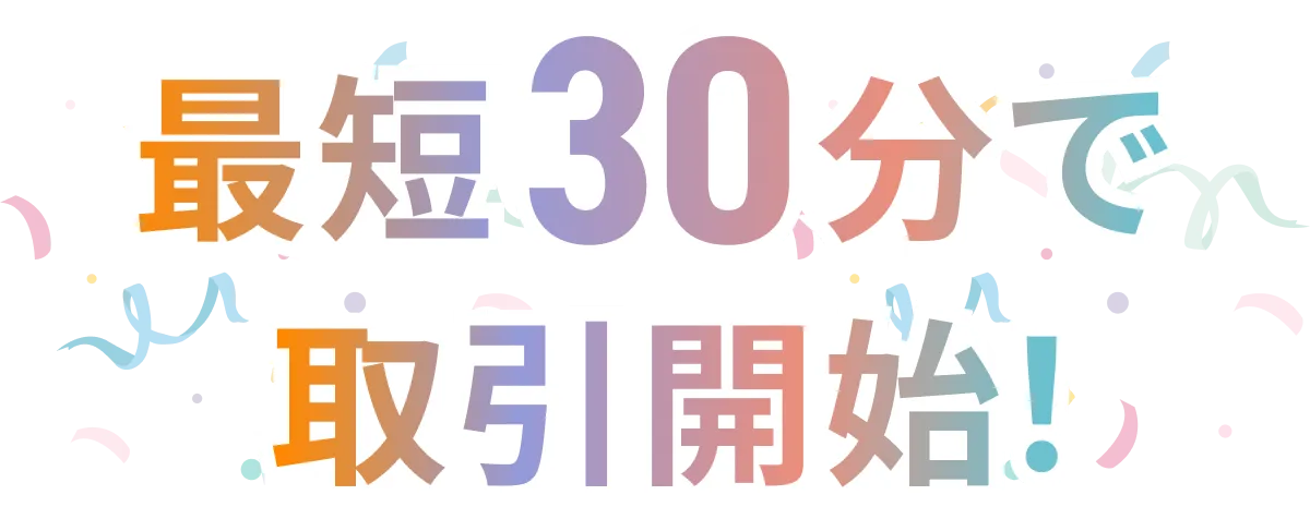 最短30分で取引開始！