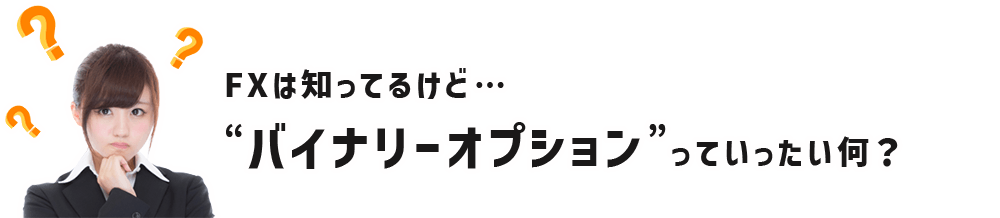 FXは知ってるけど、“バイナリーオプション”っていったい何？