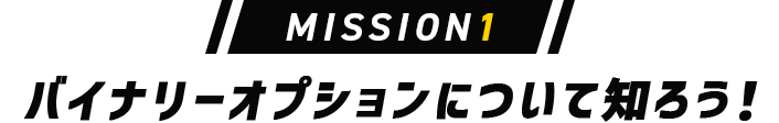 MISSION1 バイナリーオプションについて知ろう！