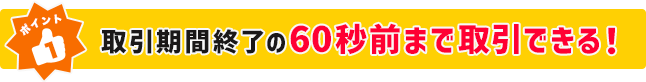 ポイント１ 取引期間終了の60秒前まで取引できる！