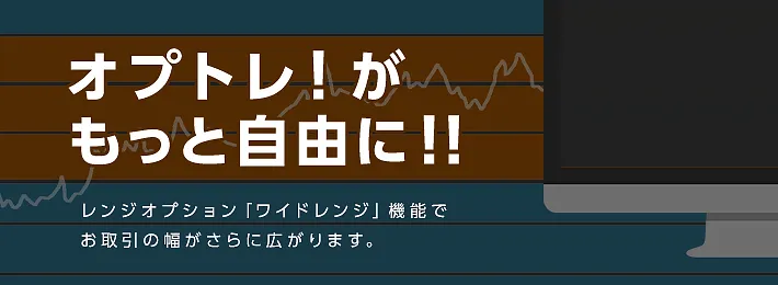 オプトレ！がもっと自由に！！レンジオプション「ワイドレンジ」機能でお取引の幅がさらに広がります。